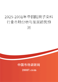 2025-2031年中国阳离子染料行业市场分析与发展趋势预测 2025-2031年中国阳离子染料行业市场分析与发展趋势预测