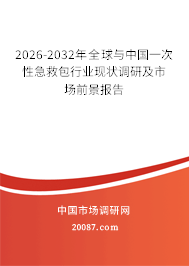 2026-2032年全球与中国一次性急救包行业现状调研及市场前景报告