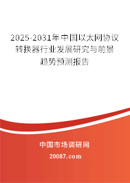 2025-2031年中国以太网协议转换器行业发展研究与前景趋势预测报告 2025-2031年中国以太网协议转换器行业发展研究与前景趋势预测报告