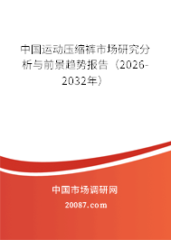 中国运动压缩裤市场研究分析与前景趋势报告（2026-2032年）