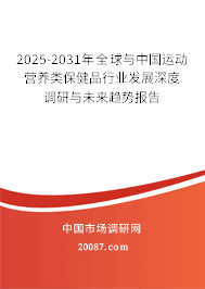 2025-2031年全球与中国运动营养类保健品行业发展深度调研与未来趋势报告 2025-2031年全球与中国运动营养类保健品行业发展深度调研与未来趋势报告