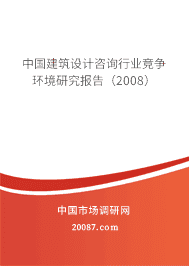 中国建筑设计咨询行业竞争环境研究报告(2008) 中国建筑设计咨询行业竞争环境研究报告(2008)