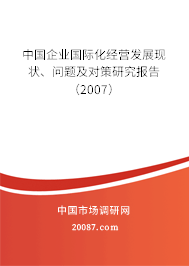 中国企业国际化经营发展现状、问题及对策研究报告(2007) 中国企业国际化经营发展现状、问题及对策研究报告(2007)