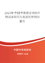 2025年中国中医医疗机构市场调查研究与发展前景预测报告 2025年中国中医医疗机构市场调查研究与发展前景预测报告
