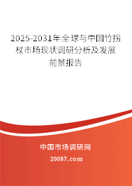 2025-2031年全球与中国竹拐杖市场现状调研分析及发展前景报告