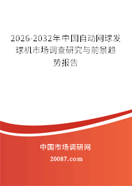 2026-2032年中国自动网球发球机市场调查研究与前景趋势报告 2026-2032年中国自动网球发球机市场调查研究与前景趋势报告