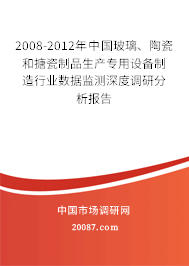 2008-2012年中国玻璃、陶瓷和搪瓷制品生产专用设备制造行业数据监测深度调研分析报告 2008-2012年中国玻璃、陶瓷和搪瓷制品生产专用设备制造行业数据监测深度调研分析报告