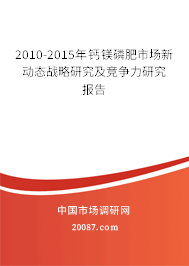 2010-2015年钙镁磷肥市场新动态战略研究及竞争力研究报告 2010-2015年钙镁磷肥市场新动态战略研究及竞争力研究报告