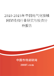 2010-2015年中国电气化接触网架线机行业研究与投资分析报告