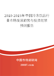 2010-2015年中国冷冻饮品行业市场发展趋势与投资前景预测报告 2010-2015年中国冷冻饮品行业市场发展趋势与投资前景预测报告