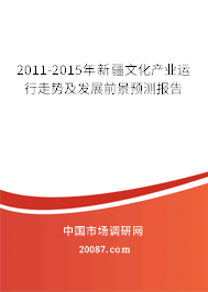 2011-2015年新疆文化产业运行走势及发展前景预测报告