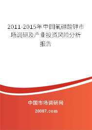 2011-2015年中国氟硼酸钾市场调研及产业投资风险分析报告