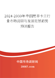 2024-2030年中国尼非卡兰行业市场调研与发展前景趋势预测报告 2024-2030年中国尼非卡兰行业市场调研与发展前景趋势预测报告