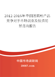 2012-2016年中国莲藕粉产品竞争对手市场调查及投资前景咨询报告