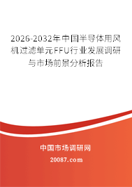 2026-2032年中国半导体用风机过滤单元FFU行业发展调研与市场前景分析报告