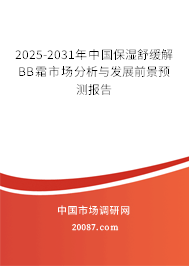 2025-2031年中国保湿舒缓解BB霜市场分析与发展前景预测报告