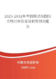 2025-2031年中国笔式绘图仪市场分析及发展趋势预测报告