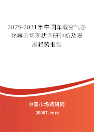 2025-2031年中国车载空气净化器市场现状调研分析及发展趋势报告 2025-2031年中国车载空气净化器市场现状调研分析及发展趋势报告