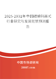 2025-2031年中国磁编码器IC行业研究与发展前景预测报告
