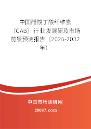 中国醋酸丁酸纤维素(CAB)行业发展研及市场前景预测报告(2026-2032年) 中国醋酸丁酸纤维素(CAB)行业发展研及市场前景预测报告(2026-2032年)