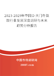 2023-2029年中国D-天门冬氨酸行业发展深度调研与未来趋势分析报告