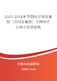 2025-2031年中国电子级氢氟酸（高纯氢氟酸）市场研究分析与前景趋势