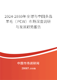 2024-2030年全球与中国多晶羊毛（PCW）市场深度调研与发展趋势报告