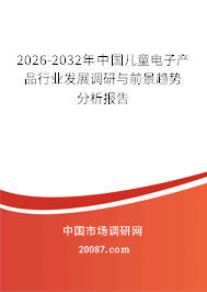 2026-2032年中国儿童电子产品行业发展调研与前景趋势分析报告