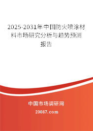 2025-2031年中国防火喷涂材料市场研究分析与趋势预测报告 2025-2031年中国防火喷涂材料市场研究分析与趋势预测报告