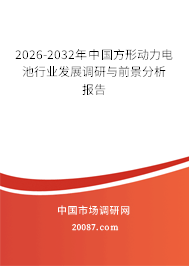 2026-2032年中国方形动力电池行业发展调研与前景分析报告 2026-2032年中国方形动力电池行业发展调研与前景分析报告