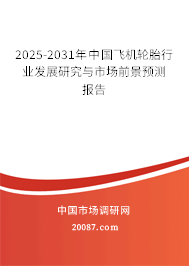 2025-2031年中国飞机轮胎行业发展研究与市场前景预测报告 2025-2031年中国飞机轮胎行业发展研究与市场前景预测报告