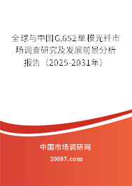 全球与中国G.652单模光纤市场调查研究及发展前景分析报告(2025-2031年) 全球与中国G.652单模光纤市场调查研究及发展前景分析报告(2025-2031年)