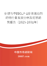 全球与中国GLP-1受体激动剂药物行业发展分析及前景趋势报告（2025-2031年）