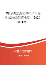 中国高密度聚乙烯市场研究分析及前景趋势报告(2025-2031年) 中国高密度聚乙烯市场研究分析及前景趋势报告(2025-2031年)