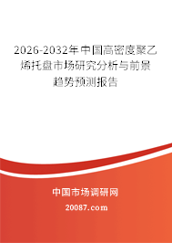 2026-2032年中国高密度聚乙烯托盘市场研究分析与前景趋势预测报告 2026-2032年中国高密度聚乙烯托盘市场研究分析与前景趋势预测报告
