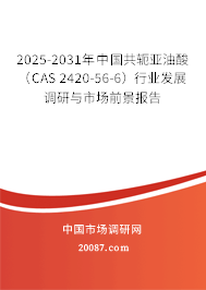 2025-2031年中国共轭亚油酸(CAS 2420-56-6)行业发展调研与市场前景报告 2025-2031年中国共轭亚油酸(CAS 2420-56-6)行业发展调研与市场前景报告