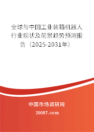 全球与中国工业装箱机器人行业现状及前景趋势预测报告(2025-2031年) 全球与中国工业装箱机器人行业现状及前景趋势预测报告(2025-2031年)