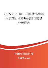 2025-2031年中国化妆品用透明质酸行业市场调研与前景分析报告