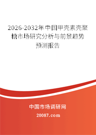 2026-2032年中国甲壳素壳聚糖市场研究分析与前景趋势预测报告