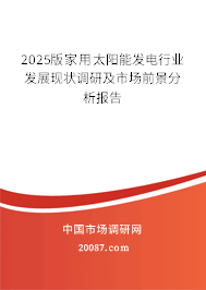 2025版家用太阳能发电行业发展现状调研及市场前景分析报告 2025版家用太阳能发电行业发展现状调研及市场前景分析报告