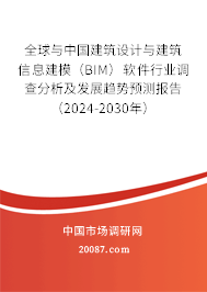 全球与中国建筑设计与建筑信息建模（BIM）软件行业调查分析及发展趋势预测报告（2024-2030年）