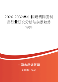 2026-2032年中国建筑陶瓷制品行业研究分析与前景趋势报告 2026-2032年中国建筑陶瓷制品行业研究分析与前景趋势报告