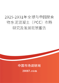 2025-2031年全球与中国聚合物水泥混凝土（PCC）市场研究及发展前景报告
