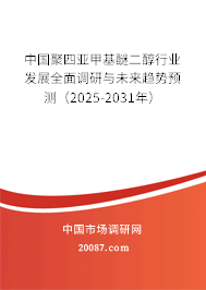 中国聚四亚甲基醚二醇行业发展全面调研与未来趋势预测（2025-2031年）