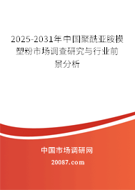 2025-2031年中国聚酰亚胺模塑粉市场调查研究与行业前景分析 2025-2031年中国聚酰亚胺模塑粉市场调查研究与行业前景分析
