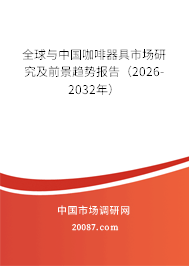 全球与中国咖啡器具市场研究及前景趋势报告（2026-2032年）