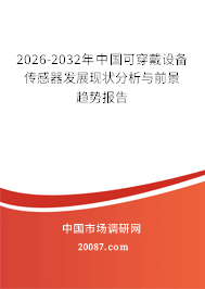 2026-2032年中国可穿戴设备传感器发展现状分析与前景趋势报告 2026-2032年中国可穿戴设备传感器发展现状分析与前景趋势报告