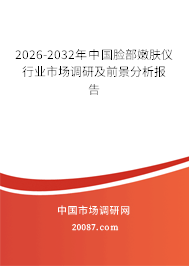 2026-2032年中国脸部嫩肤仪行业市场调研及前景分析报告