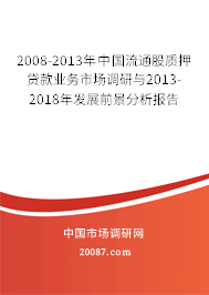 2008-2013年中国流通股质押贷款业务市场调研与2013-2018年发展前景分析报告 2008-2013年中国流通股质押贷款业务市场调研与2013-2018年发展前景分析报告