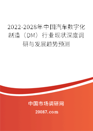 2022-2028年中国汽车数字化制造（DM）行业现状深度调研与发展趋势预测